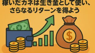 【増やす】稼いだカネは生き金として使い、更なるリターンを得よう